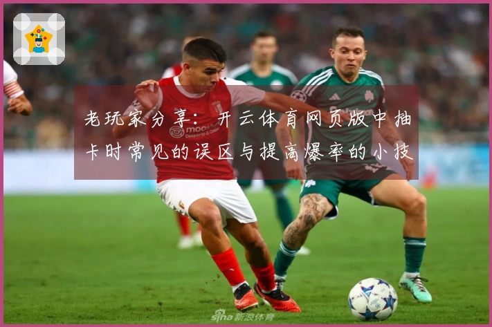 老玩家分享：开云体育网页版中抽卡时常见的误区与提高爆率的小技巧