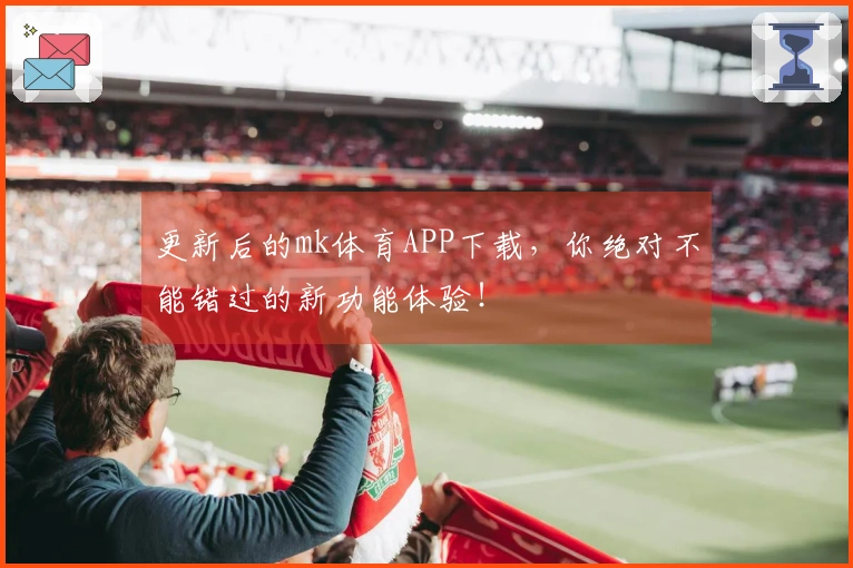 更新后的mk体育APP下载，你绝对不能错过的新功能体验！