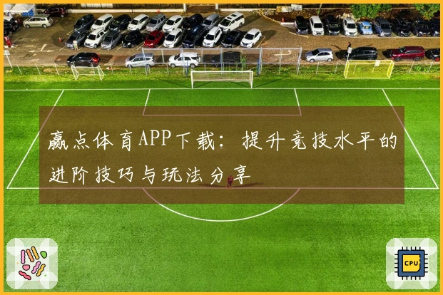 赢点体育APP下载：提升竞技水平的进阶技巧与玩法分享