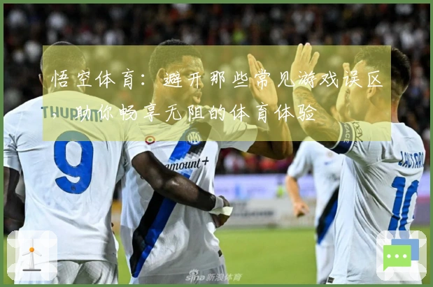 悟空体育：避开那些常见游戏误区，助你畅享无阻的体育体验