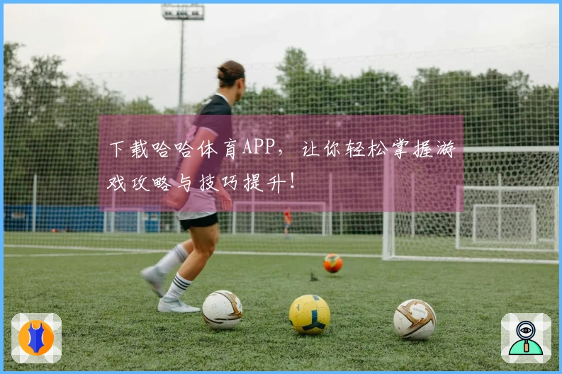 下载哈哈体育APP，让你轻松掌握游戏攻略与技巧提升！
